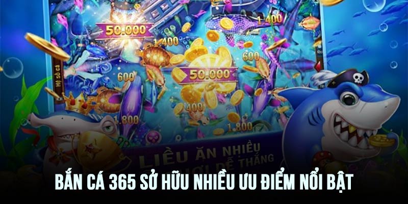 Bắn cá 365 có đến 6 điểm cộng đáng chú ý